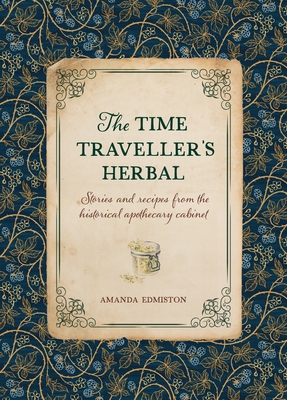 The Time Traveller's Herbal: An Historical Handbook for the Budding Apothecary - Amanda Edmiston