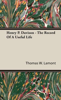 Coperta cărții 'Henry P. Davison - The Record Of A Useful Life - Thomas W. Lamont'