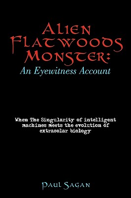 Alien Flatwoods Monster: An Eyewitness Account: When The Singularity of intelligent machines meets the evolution of extrasolar biology - Paul Sagan