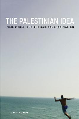 The Palestinian Idea: Film, Media, and the Radical Imagination - Greg Burris
