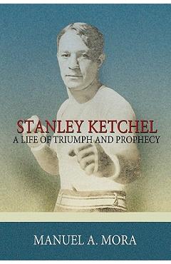 Coperta cărții 'Stanley Ketchel: A Life of Triumph and Prophecy - Manuel A. Mora'