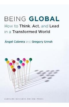 Coperta cărții 'Being Global: How to Think, Act, and Lead in a Transformed World - Ángel Cabrera'