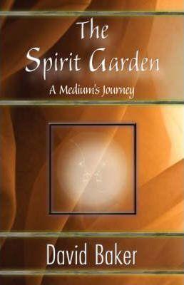 The Spirit Garden: A Medium's Journey - David Baker