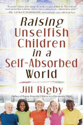 Raising Unselfish Children in a Self-Absorbed World - Jill Rigby