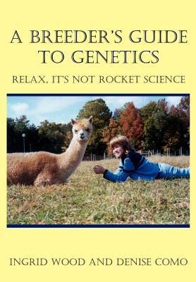 A Breeder's Guide to Genetics: Relax, It's Not Rocket Science - Ingrid Wood
