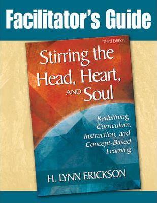Stirring the Head, Heart, and Soul: Facilitator's Guide: Redefining Curriculum, Instruction, and Concept-Based Learning - H. Lynn Erickson