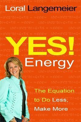 Yes! Energy: The Equation to Do Less, Make More - Loral Langemeier