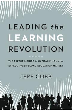 Coperta cărții 'Leading the Learning Revolution: The Expert's Guide to Capitalizing on the Exploding Lifelong Education Market - Jeff'