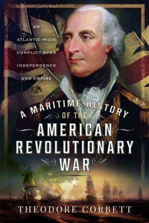 A Maritime History of the American Revolutionary War: An Atlantic-Wide Conflict Over Independence and Empire - Theodore Corbett