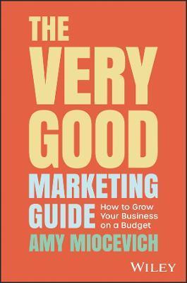 The Very Good Marketing Guide: How to Grow Your Business on a Budget - Amy Miocevich