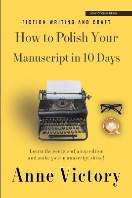 How to Polish Your Manuscript in 10 Days: Learn the secrets of a top editor and make your story shine! - Anne Victory