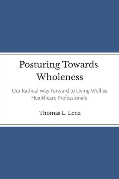 Posturing Towards Wholeness: Our Radical Way Forward to Living Well as Healthcare Professionals - Thomas Lenz