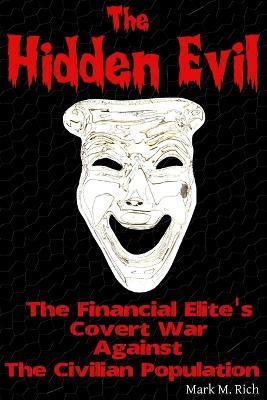 The Hidden Evil: The Financial Elite's Covert War Against the Civilian Population - Mark M. Rich