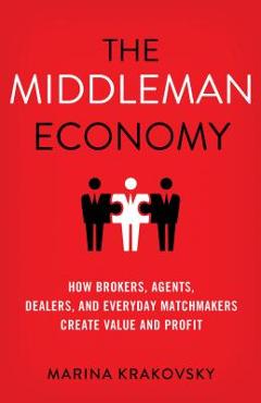 Coperta cărții 'The Middleman Economy: How Brokers, Agents, Dealers, and Everyday Matchmakers Create Value and Profit - Marina Krakovsky'