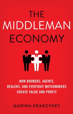 Coperta cărții 'The Middleman Economy: How Brokers, Agents, Dealers, and Everyday Matchmakers Create Value and Profit - Marina Krakovsky'