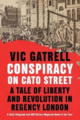 Conspiracy on Cato Street: A Tale of Liberty and Revolution in Regency London - Vic Gatrell