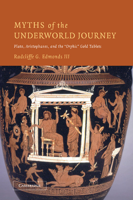 Myths of the Underworld Journey: Plato, Aristophanes, and the 'Orphic' Gold Tablets - Radcliffe G. Edmonds Iii