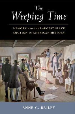 The Weeping Time: Memory and the Largest Slave Auction in American History - Anne C. Bailey
