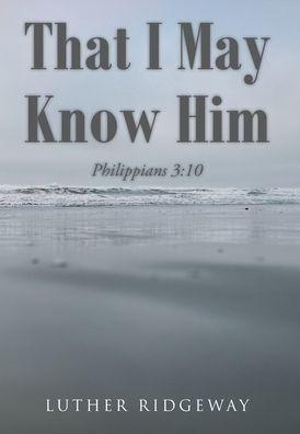 That I May Know Him: Philippians 3:10 - Luther Ridgeway