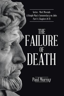 The Failure of Death: Series - Meet Messiah: A Simple Man's Commentary on John Part 4, Chapters 18-21 - Paul Murray