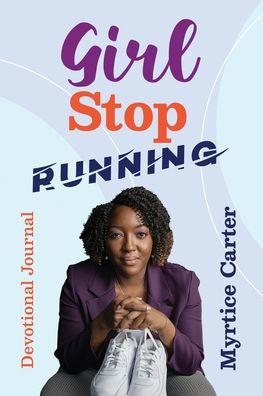 Girl Stop Running: ​Devotional Journal ​ - Myrtice Carter
