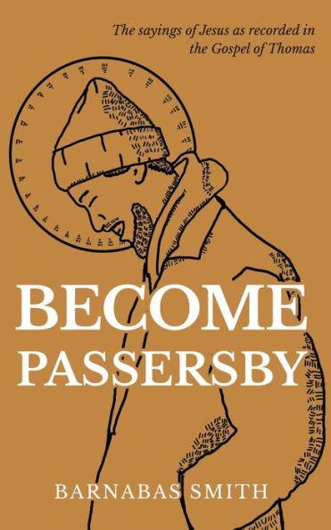 Become Passersby: The Sayings of Jesus as Recorded in the Gospel of Thomas - Barnabas Smith