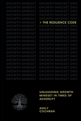 The Resilience Code: Unleashing Growth Mindset in Times of Adversity - Ashly Cochran