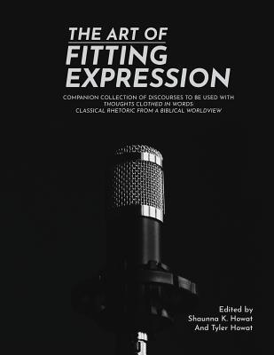 The Art of Fitting Expression: Discourses in Classical Rhetoric - Tyler Howat
