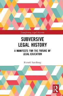 Subversive Legal History: A Manifesto for the Future of Legal Education - Russell Sandberg