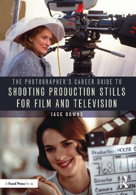 The Photographer's Career Guide to Shooting Production Stills for Film and Television - Jace Downs