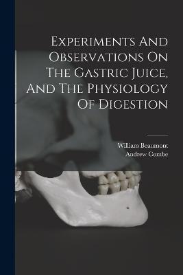Experiments And Observations On The Gastric Juice, And The Physiology Of Digestion - William Beaumont