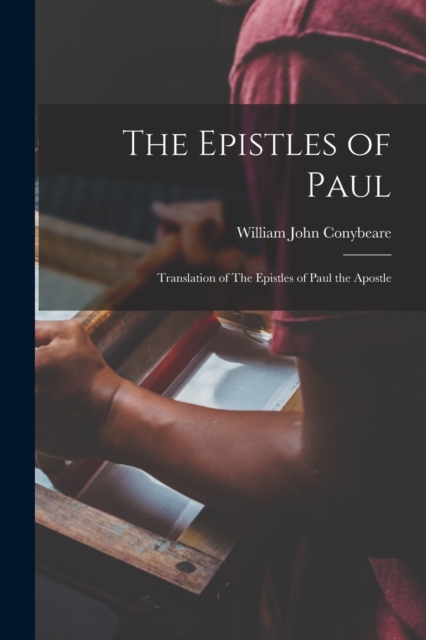 The Epistles of Paul: Translation of The Epistles of Paul the Apostle - William John 1815-1857 Conybeare