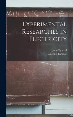 Experimental Researches in Electricity - Michael Faraday