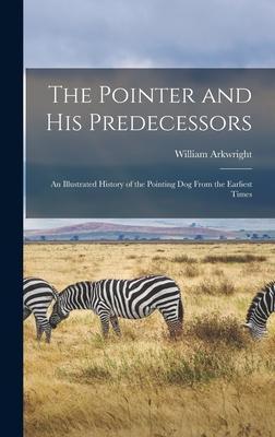The Pointer and His Predecessors: An Illustrated History of the Pointing Dog From the Earliest Times - William Arkwright
