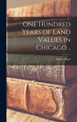 One Hundred Years of Land Values in Chicago .. - Homer Hoyt