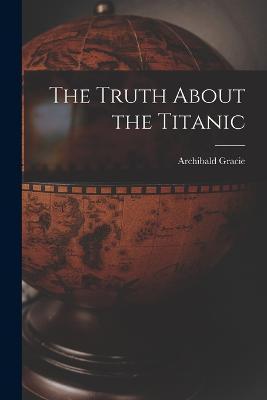 The Truth About the Titanic - Archibald Gracie