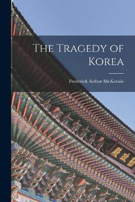 The Tragedy of Korea - Frederick Arthur Mckenzie