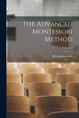 The Advanced Montessori Method; Volume 1 - Maria Montessori