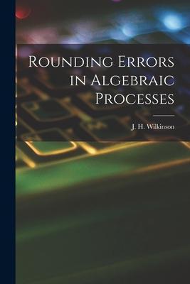 Rounding Errors in Algebraic Processes - J. H. (james Hardy) Wilkinson
