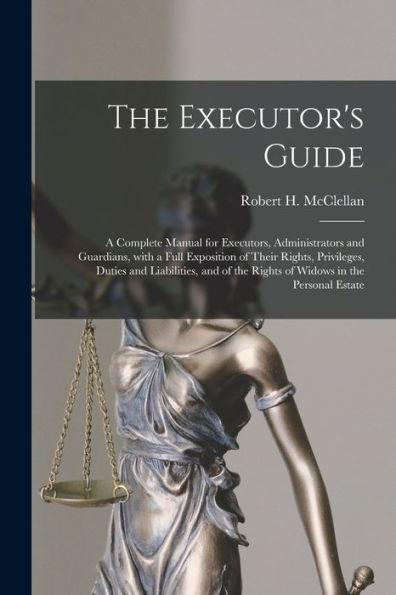 The Executor's Guide: a Complete Manual for Executors, Administrators and Guardians, With a Full Exposition of Their Rights, Privileges, Dut - Robert H. (robert Henry) Mcclellan