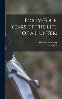 Forty-four Years of the Life of a Hunter; - Meshach B. 1781 Browning