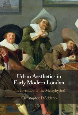 Urban Aesthetics in Early Modern London: The Invention of the Metaphysical - Christopher D'addario