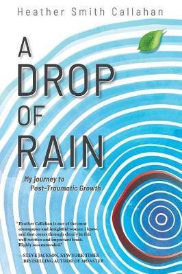 A Drop of Rain: My Journey to Post-Traumatic Growth - Heather Smith Callahan