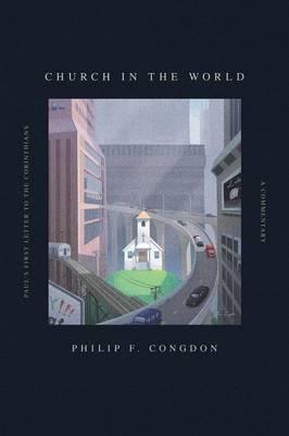 Church In The World: Paul's First Letter to the Corinthians: A Commentary - Philip F. Congdon