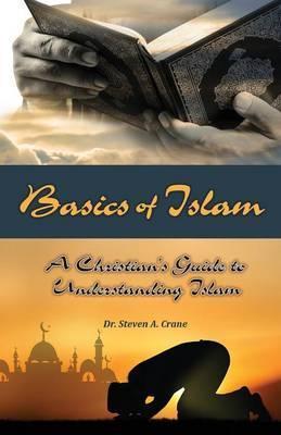 Basics of Islam: A Christian's Guide to Understanding Islam - Steven A. Crane