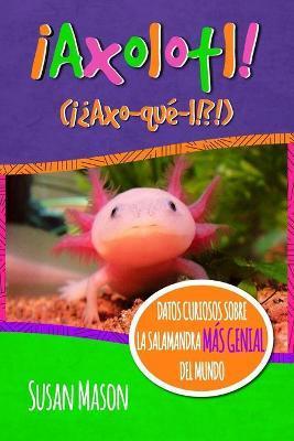 Axolotl! (Spanish): Datos Curiosos Sobre La Salamanda Más Genial Del Mundo: Libro Informativo Ilustrado Para Niños - Stan Shebs