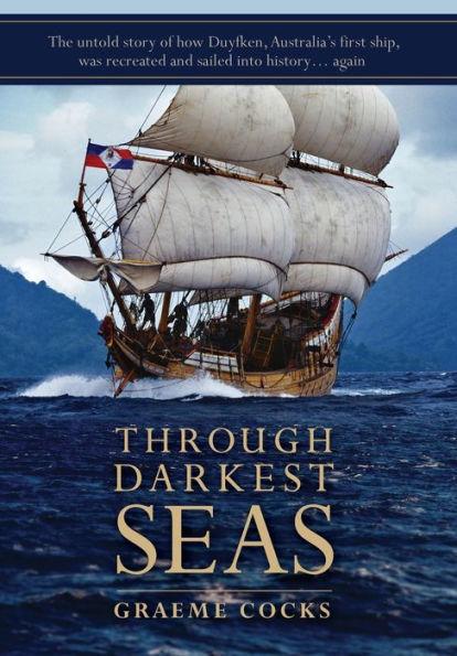 Through Darkest Seas: The untold story of how Duyfken, Australia's first ship was recreated and sailed into history. . . again - Graeme A. Cocks