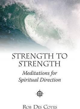 Strength to Strength: Meditations for Spiritual Direction - Rob Des Cotes