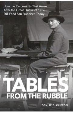 Coperta cărții 'Tables From the Rubble: How the Restaurants That Arose After the Great Quake of 1906 Still Feed San Francisco Today -'