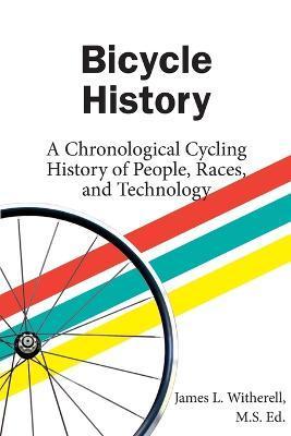 Bicycle History: A Chronological Cycling History of People, Races, and Technology - James Witherell